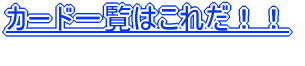 �J�[�h�ꗗ�͂��ꂾ�I